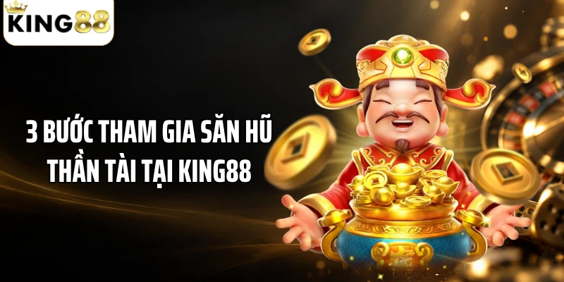 3 bước tham gia săn hũ Thần Tài tại KING88
