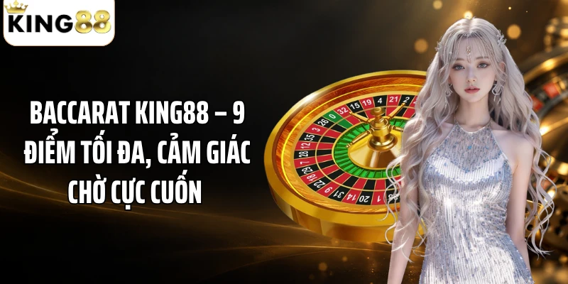 Baccarat KING88 – 9 Điểm Tối Đa, Cảm Giác Chờ Cực Cuốn 