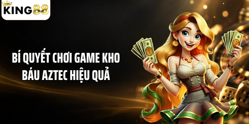 Bí quyết chơi game kho báu Aztec hiệu quả