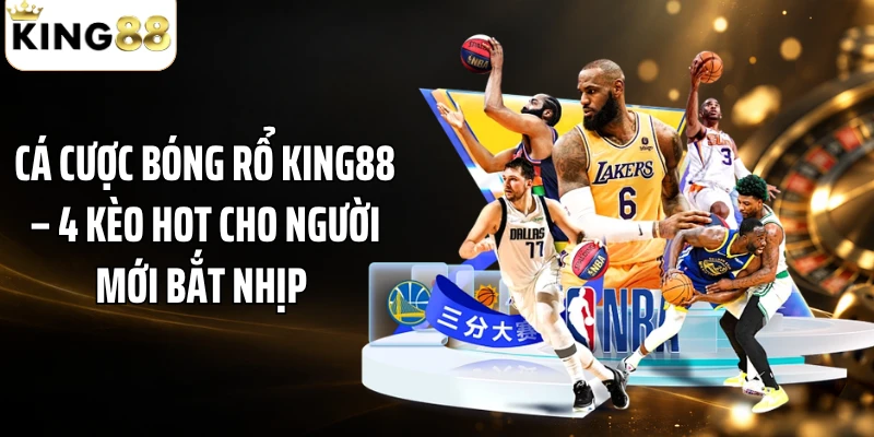 Cá Cược Bóng Rổ KING88 – 4 Kèo Hot Cho Người Mới Bắt Nhịp 