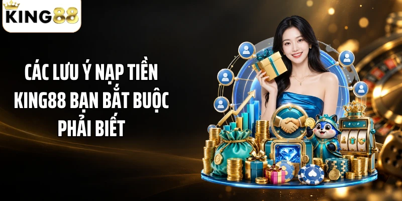 Các lưu ý nạp tiền KING88 bạn bắt buộc phải biết