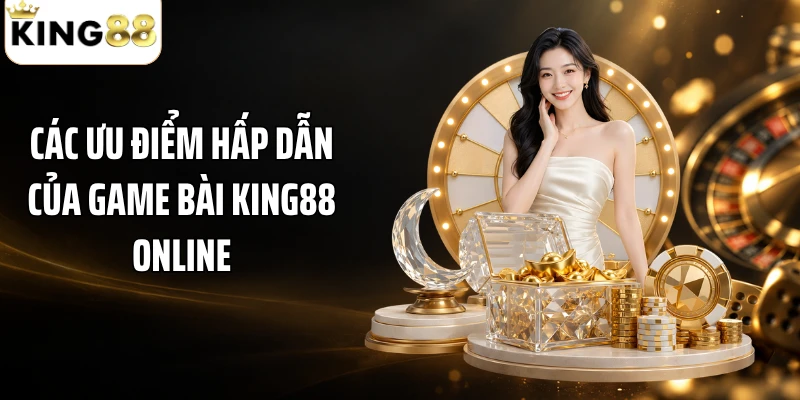 Các ưu điểm hấp dẫn của game bài KING88 online