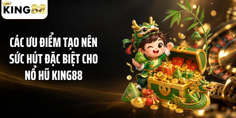 Các ưu điểm tạo nên sức hút đặc biệt cho nổ hũ KING88