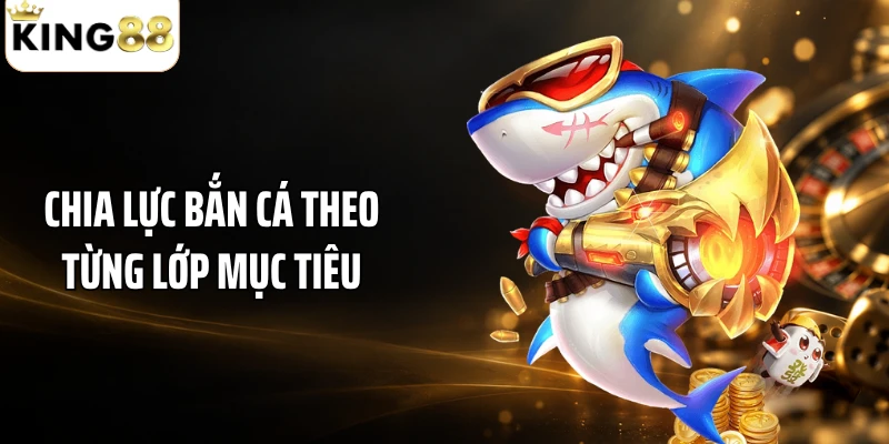 Chia lực bắn cá theo từng lớp mục tiêu