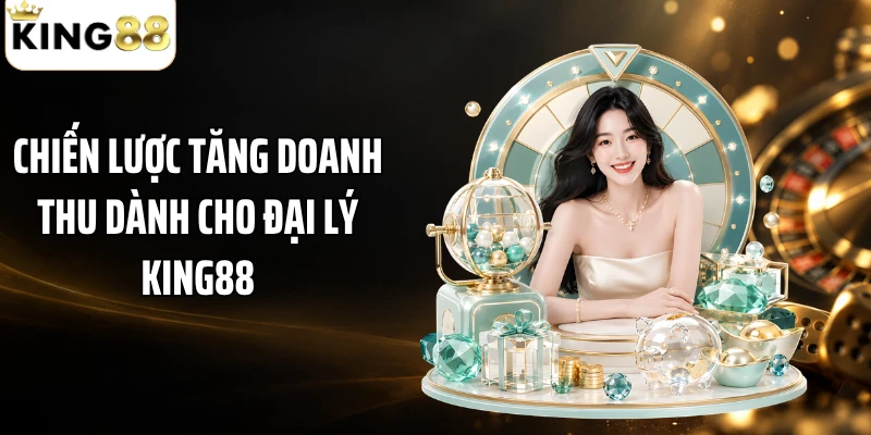 Chiến lược tăng doanh thu dành cho đại lý KING88