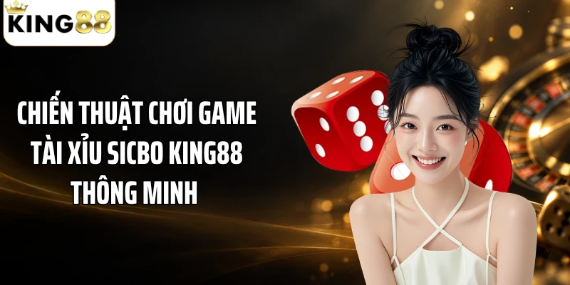 Chiến thuật chơi game tài xỉu sicbo KING88 thông minh 