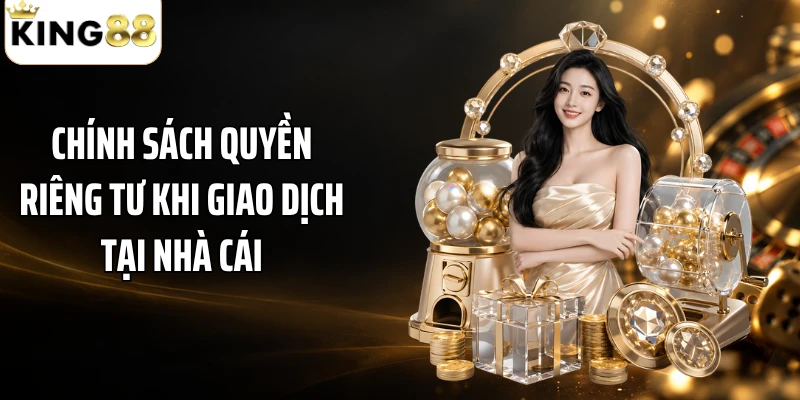 Chính sách quyền riêng tư khi giao dịch tại nhà cái