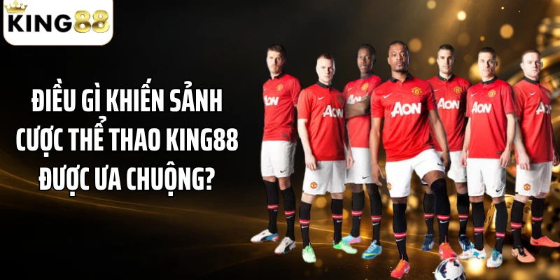 Điều gì khiến sảnh cược thể thao KING88 được ưa chuộng?