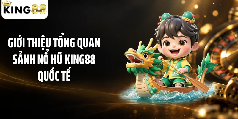 Giới thiệu tổng quan sảnh nổ hũ KING88 quốc tế