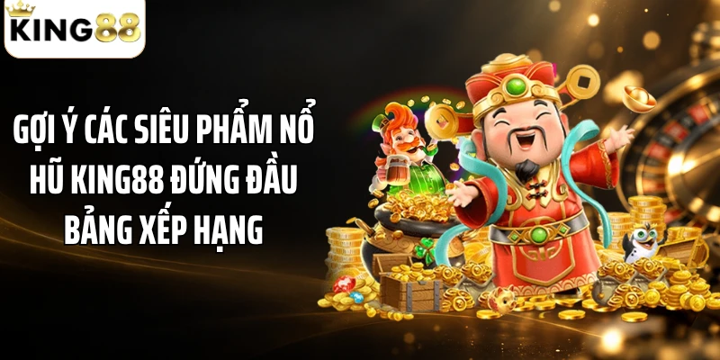 Gợi ý các siêu phẩm nổ hũ KING88 đứng đầu bảng xếp hạng