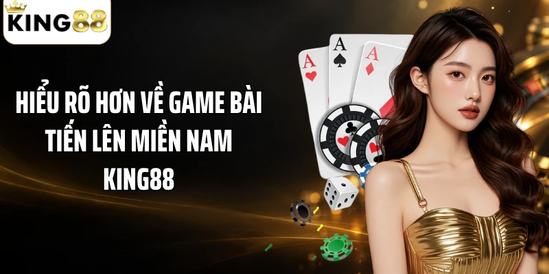 Hiểu rõ hơn về game bài tiến lên miền Nam KING88