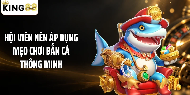 Hội viên nên áp dụng mẹo chơi bắn cá thông minh
