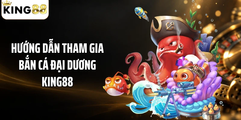 Hướng dẫn tham gia bắn cá Đại Dương KING88