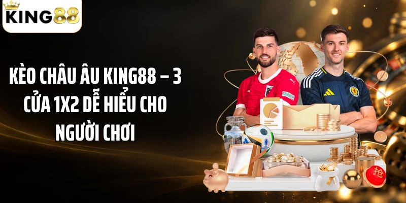 Kèo Châu Âu KING88 – 3 Cửa 1X2 Dễ Hiểu Cho Người Chơi