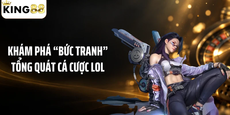 Khám phá “bức tranh” tổng quát cá cược LOL