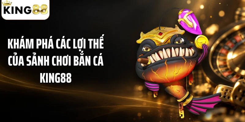 Khám phá các lợi thế của sảnh chơi bắn cá KING88