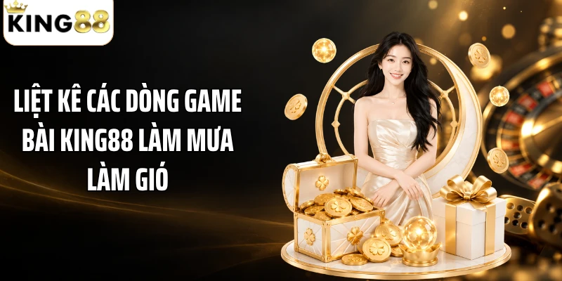 Liệt kê các dòng game bài KING88 làm mưa làm gió