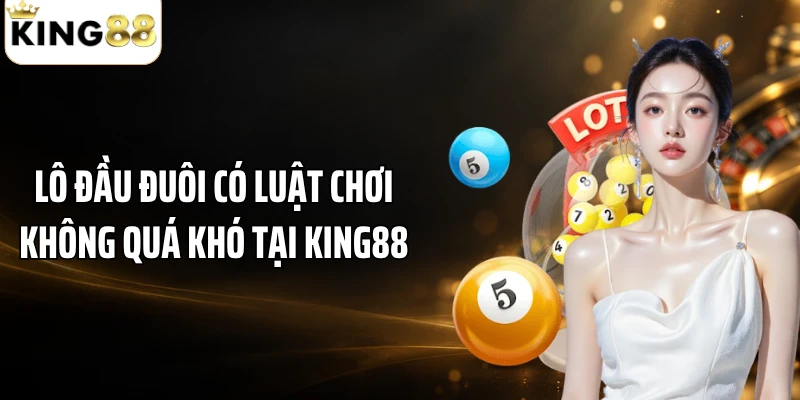 Lô đầu đuôi có luật chơi không quá khó tại KING88