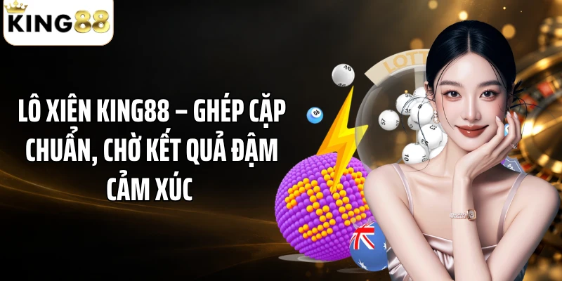 Lô Xiên KING88 – Ghép Cặp Chuẩn, Chờ Kết Quả Đậm Cảm Xúc 