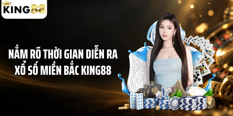 Nắm rõ thời gian diễn ra xổ số miền Bắc KING88