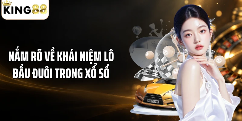 Nắm rõ về khái niệm lô đầu đuôi trong xổ số