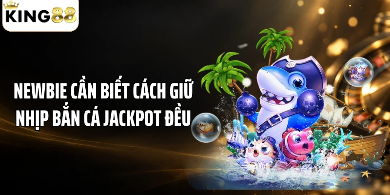 Newbie cần biết cách giữ nhịp bắn cá Jackpot đều