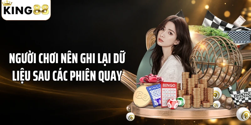 Người chơi nên ghi lại dữ liệu sau các phiên quay
