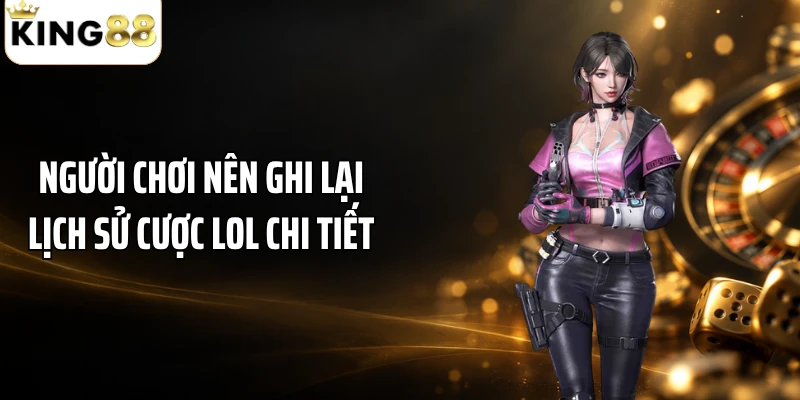 Người chơi nên ghi lại lịch sử cược LOL chi tiết 