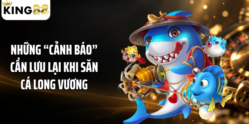 Những “cảnh báo” cần lưu lại khi săn cá Long Vương