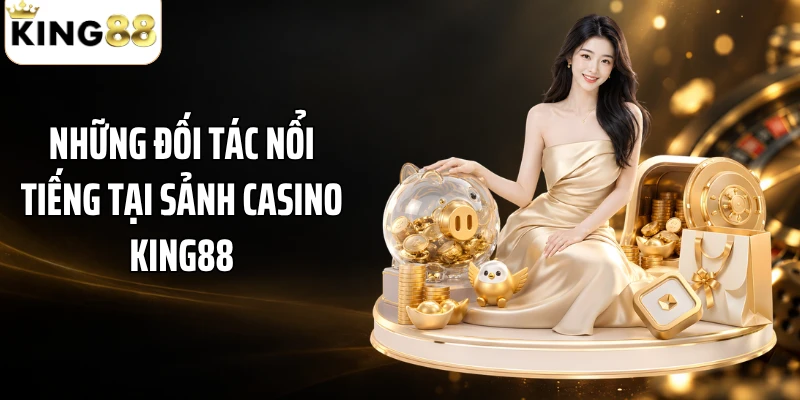 Những đối tác nổi tiếng tại sảnh casino KING88