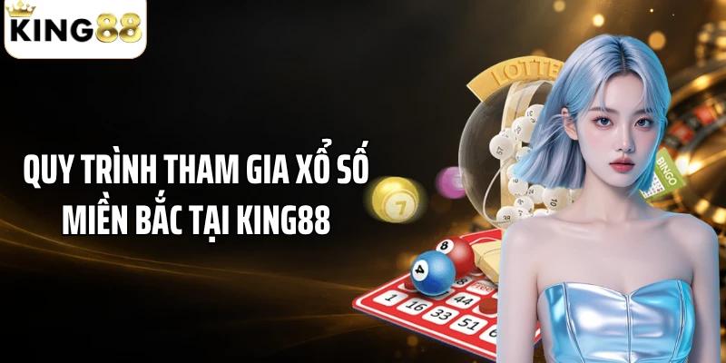 Quy trình tham gia xổ số miền Bắc tại KING88