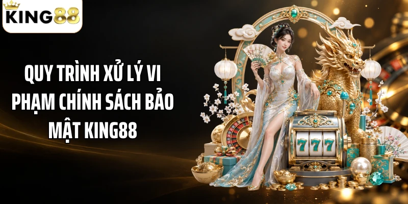 Quy trình xử lý vi phạm chính sách bảo mật KING88