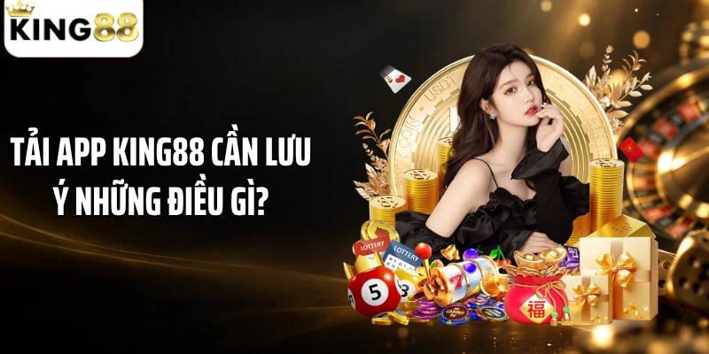 Tải app KING88 cần lưu ý những điều gì?