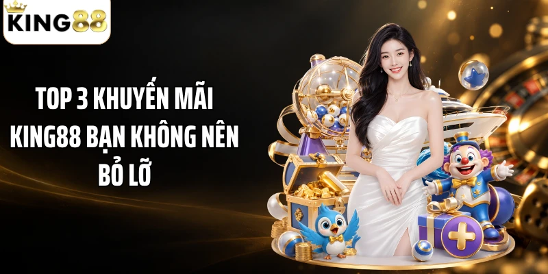 Top 3 khuyến mãi KING88 bạn không nên bỏ lỡ