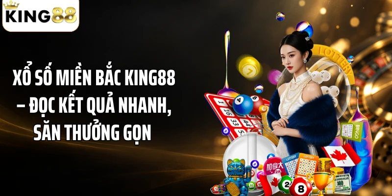 Xổ Số Miền Bắc KING88 – Đọc Kết Quả Nhanh, Săn Thưởng Gọn 
